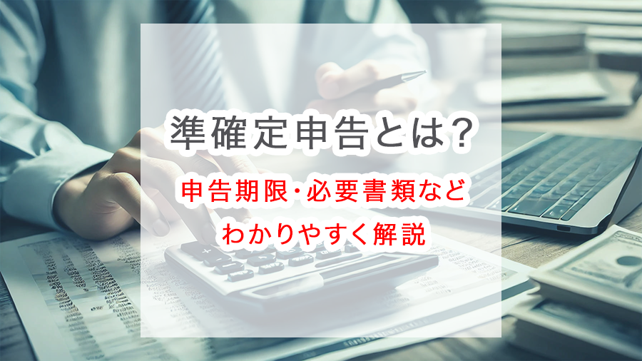 準確定申告とは?申告期限・必要書類・不要なケースまでわかりやすく解説