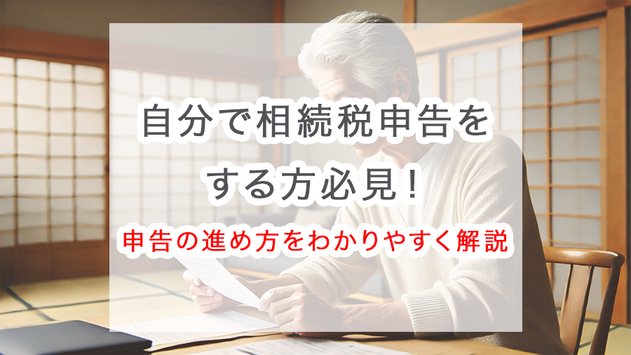 【基本知識】自分で相続税申告をする方必見!申告の進め方をわかりやすく解説
