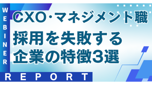 CXO・マネジメント職採用で失敗する企業の特徴は？【2025年6月18日(水) 12:00~無料オンラインセミナーレポート】