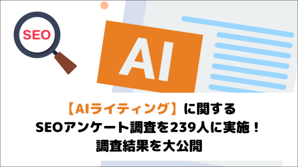 【AIライティング】に関するSEOアンケート調査を239人に実施！調査結果を大公開