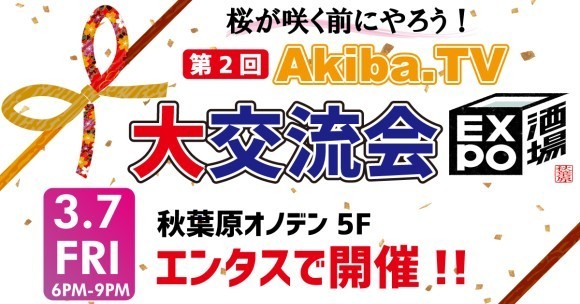 「第2回Akiba.TV大交流会 in EXPO酒場 秋葉原店」3月7日（金）18時～秋葉原エンタスで開催！