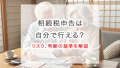 相続税申告は自分で行える？リスク、判断の基準をわかりやすく解説