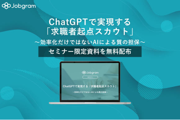 【Jobgram】『ChatGPTで実現する「求職者起点スカウト」〜効率化だけではないAIによる質の担保〜』のセミナー限定資料を無料配布