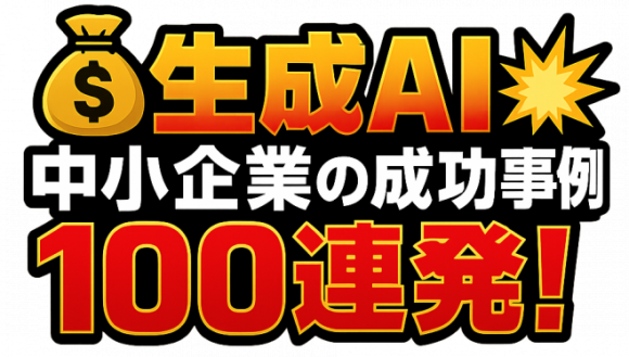生成AI 中小企業の成功事例100連発！