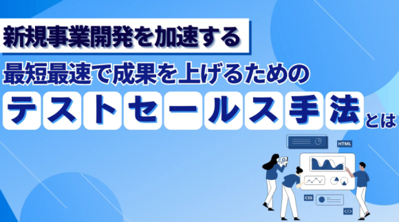 新規事業開発を加速する最短最速で成果を上げるためのテストセールス手法とは
