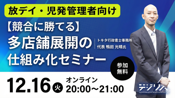 【放デイ・児発管理者向け】競合に勝てる！多店舗展開の仕組み化セミナー