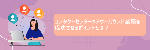 コンタクトセンターのアウトバウンド業務を成功させるポイントとは？