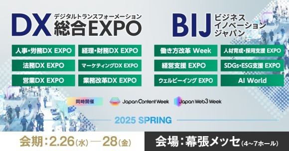 DX分野 日本最大級*の展示会「DX 総合EXPO 2025東京【春】 」 経営課題解決のための展示会「ビジネスイノベーションJapan 2025東京【春】 」を  2月26日(水)～28日(金)の3日間、幕張メッセにて開催いたします。