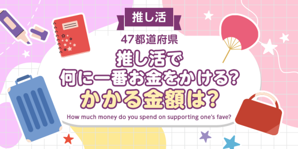【全国調査】推し活には何に一番お金をかける？かかる金額は？47都道府県別のアンケート調査結果を発表！
