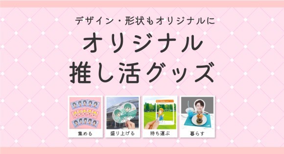 デザイン・形状もオリジナルに「オリジナル推し活グッズ」