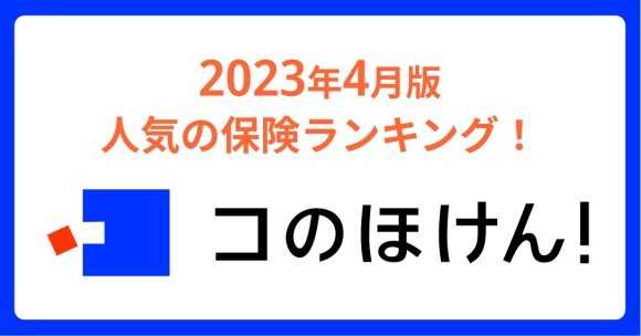 2023年4月版人気の保険ランキングを発表しました！保険の診断・一括比較・見積もりサイト「コのほけん！」