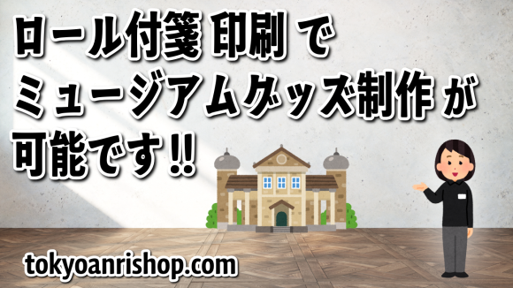 ロール付箋印刷でミュージアムグッズ制作 TOKYO ANRI SHOP（印刷会社アンリ） tokyoanrishop.com 実店舗 TOKYOANRISHOP.COM での対面お打ち合わせ可能