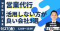 営業代行を活用しない方が良い会社もある？営業代行活用のポイントを解説します！《9/27(金)12:00～無料オンラインセミナー》