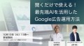 聞くだけで使える！最先端AIを活用したGoogle広告運用方法