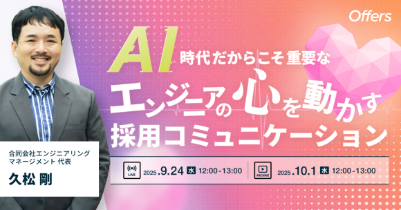 AI時代だからこそ重要な、エンジニアの「心を動かす」採用コミュニケーション 〜採用成功率を上げる、理論と実践に基づいたコミュニケーション・スカウト戦略〜｜9/24(水)・10/1(水)開催