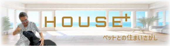 HOUSE＋　ペットとの住まいさがし