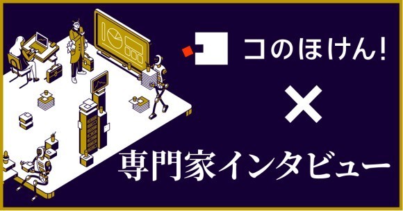 保険を考える全ての人へ。専門家が語るインタビューシリーズ連載開始｜デジタル保険代理店 コのほけん！