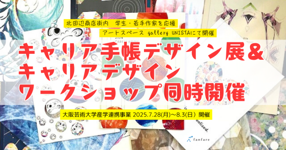大 阪芸術大学との産学連携プロジェクト「キャリア手帳デザイン展」と「若者キャリアワークショップ」を学生・若手作家支援アートスペースのgallery Unista大阪にて同時開催します。
