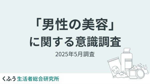 【くふう総研】夏目前、男性の美容意識調査を実施。スキンケア実施率は6割超え！メンズ美容は"意識高め"層から多数派の時代へ