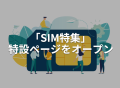 【SIM特集】IoTBizメディア内でSIMに関する特設ページをオープン！