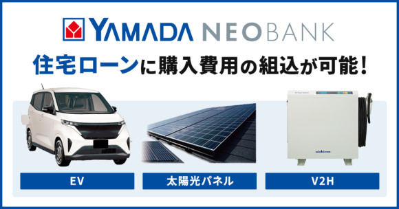 ネット銀行初！「ヤマダNEOBANK 住宅ローン」で EV やV2H 機器購入費用の組込が可能に