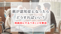 親が認知症になったらどうすればいい？相続前にやるべきことを解説
