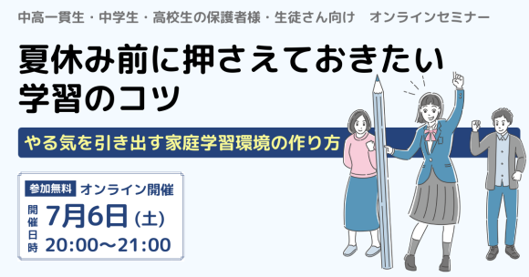 中高生とその保護者向け　無料オンラインセミナー「夏休み前に押さえておきたい学習のコツ　～やる気を引き出す家庭学習環境の作り方」』無料セミナー」