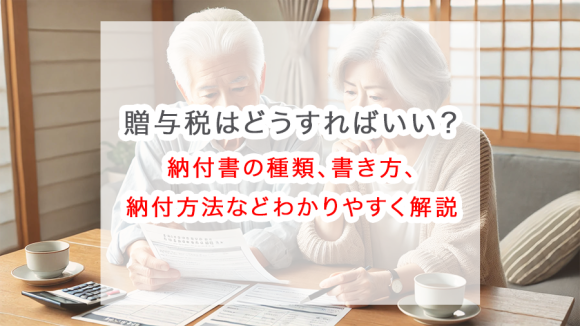 贈与税の納付はどうすればいい？納付書の種類、書き方、納付方法などわかりやすく解説