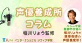 インターナショナルメディア学院 声優養成所堀川りょう監修コラム