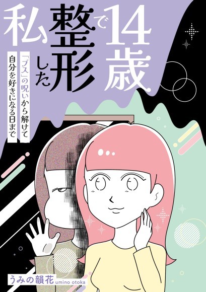 【新刊】「ブス」と言われたことがきっかけで整形の沼にはまり込んでいく…「14歳で整形した私　「ブス」の呪いから解けて自分を好きになる日まで」6/24発売