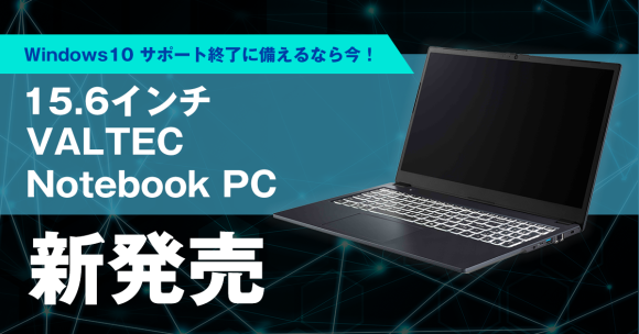 Windows 10 サポート終了に備えるなら今！「15.6インチ VALTEC Notebook PC」新発売