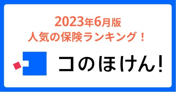 2023年6月版人気の保険ランキングを発表しました！保険の診断・一括比較・見積もりサイト「コのほけん！」