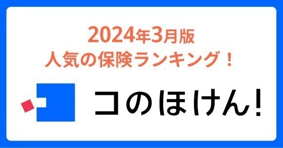2024年3月版人気の保険ランキングを発表しました！| 保険の一括比較・見積もりサイト「コのほけん！」
