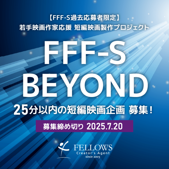 クリエイター専門の人材マネジメント（紹介・派遣）を行う株式会社フェローズは、若手新人監督の発掘・育成と活躍の機会創出に取り組む短編映画製作プロジェクト「第4回 FFF-S BEYOND」において、短編映画企画を募集いたします。