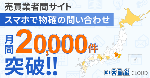 「売買業者間サイト」「スマホで物確」の問い合わせが月間2万件を突破｜いえらぶCLOUD
