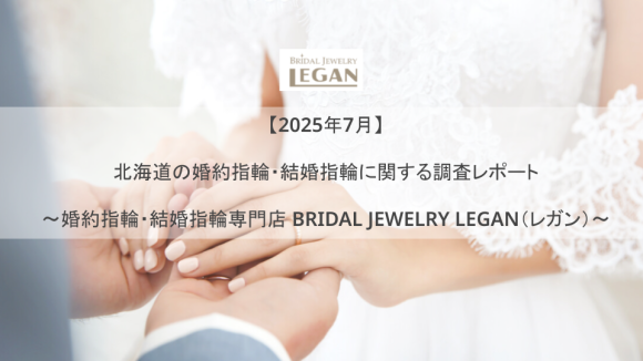 【2025年7月】北海道の婚約指輪・結婚指輪に関する調査レポート～婚約指輪・結婚指輪専門店 BRIDAL JEWELRY LEGAN（レガン）