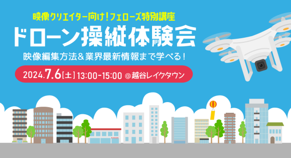 映像クリエイター向け「ドローン操縦体験会」7月6日（土）越谷レイクタウンにて開催！操縦×映像編集から業界最新情報まで学べる【フェローズ】