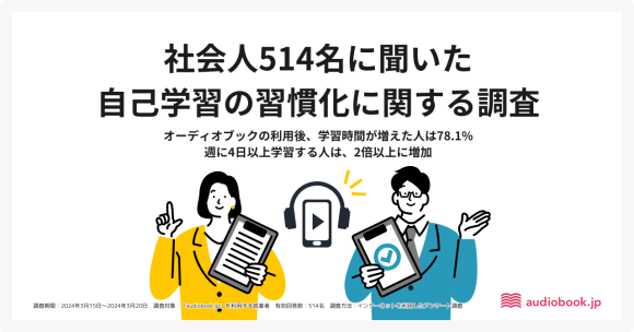 【社会人514名に聞いた自己学習の習慣化に関する調査】 オーディオブック利用後「学習時間が増えた」は7割以上