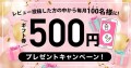 レビュー投稿した方の中から毎月100名様に500円プレゼントキャンペーン