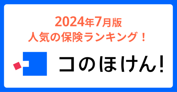 2024年7月版人気の保険ランキングを発表しました！| 保険の一括比較・見積もりサイト「コのほけん！」