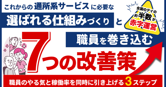 これからの通所系サービスに必要な選ばれる仕組みづくりと職員を巻き込む7つの改善策セミナー