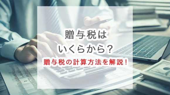 贈与税はいくらから？贈与税の計算方法を解説！