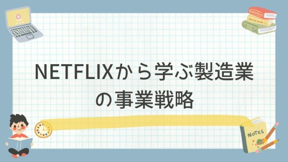NETFLIXから学ぶ製造業の事業戦略