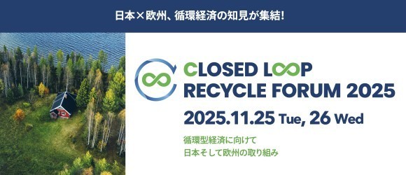 日本×欧州、循環経済の知見が集結！　CLOSED LOOP RECYCLE FORUM 2025 2025.11.25 Tue,26 Wed 循環経済に向けて　日本そして欧州の取り組み