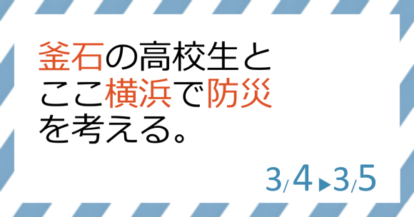 釜石の高校生とここ横浜で防災を考える。