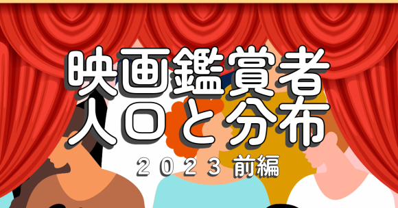 《2023年》 映画鑑賞者人口と分布【前編】