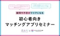 10/30開催！「マッチングアプリ大学」編集長による、初心者向きマッチングアプリセミナー