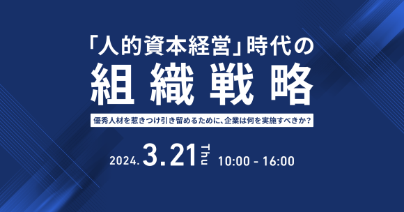 「人的資本経営」時代の組織戦略　優秀人材を惹きつけ引き留めるために、企業は何を実施すべきか？