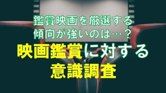 鑑賞映画を厳選する傾向が強いのは…？　映画鑑賞に対する意識調査