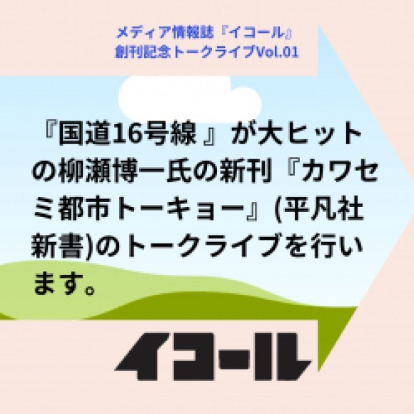 『イコール』創刊記念トークライブVol.01/ 柳瀬博一『カワセミ都市トーキョー』（平凡社）発行記念トークライブ